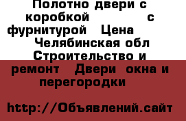Полотно двери с коробкой 90, 80, 70 с фурнитурой › Цена ­ 1 500 - Челябинская обл. Строительство и ремонт » Двери, окна и перегородки   
